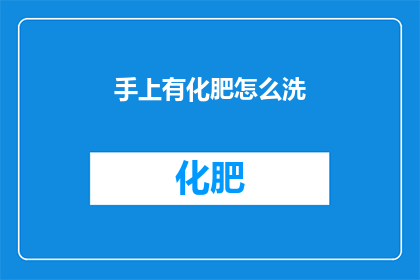 手上有化肥怎么洗(如何清洗手上的化肥残留？)