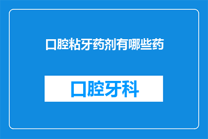 口腔粘牙药剂有哪些药(口腔粘牙药剂有哪些药？)