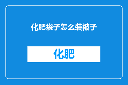 化肥袋子怎么装被子(如何巧妙地将化肥袋子用于装载被子？)