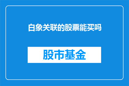 白象关联的股票能买吗(投资者是否应该考虑购买白象关联公司的股票？)
