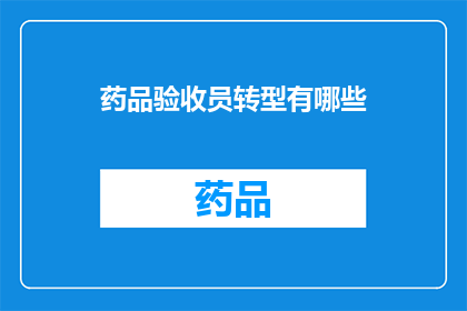 药品验收员转型有哪些(药品验收员如何实现职业转型？)