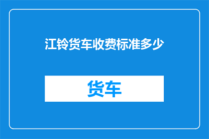 江铃货车收费标准多少(江铃货车收费标准是多少？)