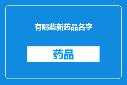有哪些新药品名字(探索未知：有哪些新药品名字？)
