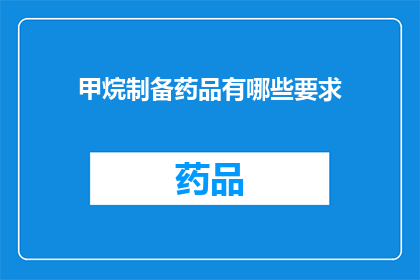 甲烷制备药品有哪些要求(甲烷在药品制备中扮演着怎样的角色？有哪些关键要求确保其纯度和安全性？)
