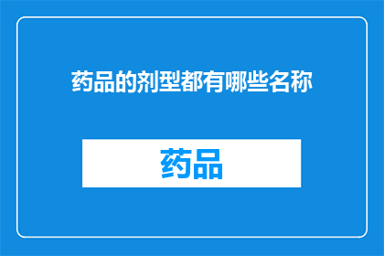 药品的剂型都有哪些名称(您知道吗？药品的剂型名称有哪些？)