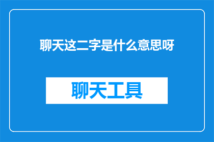 聊天这二字是什么意思呀(聊天这个词究竟意味着什么？)