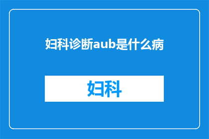 妇科诊断aub是什么病(妇科诊断中的AUB究竟指什么？)