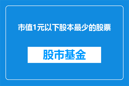 市值1元以下股本最少的股票(市值1元以下，股本最少的股票是什么？)