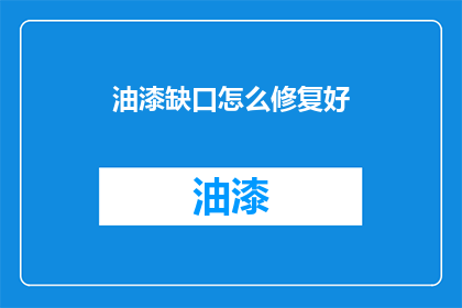 油漆缺口怎么修复好(如何有效修复油漆的缺口？)