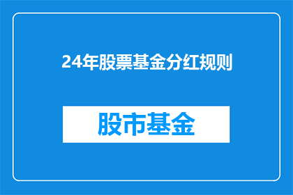 24年股票基金分红规则(2024年股票基金分红规则的疑问解答：投资者如何理解并利用这一重要信息？)