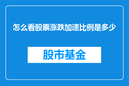 怎么看股票涨跌加速比例是多少(如何理解股票涨跌加速比例的高低？)