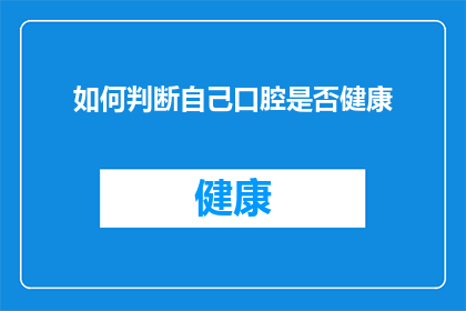 如何判断自己口腔是否健康(如何判断自己的口腔健康状况？)