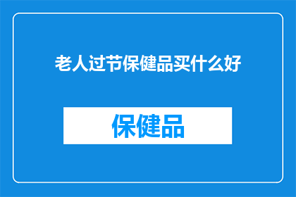 老人过节保健品买什么好(老人过节应如何选购保健品？)