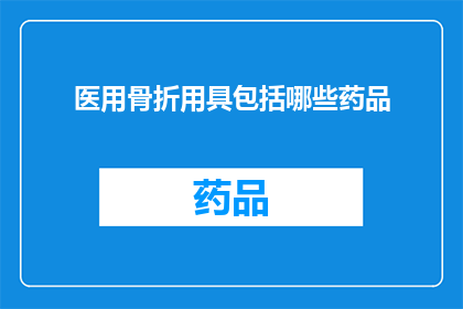 医用骨折用具包括哪些药品(医用骨折用具中包含哪些药品？)