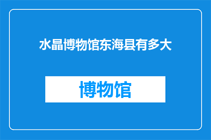水晶博物馆东海县有多大(东海县的水晶博物馆究竟有多大？)