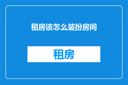 租房该怎么装扮房间(如何巧妙布置房间以提升租房体验？)