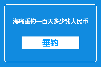 海岛垂钓一百天多少钱人民币(海岛垂钓一百天的费用是多少人民币？)