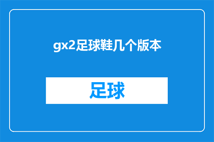 gx2足球鞋几个版本(gx2足球鞋有哪些版本？)