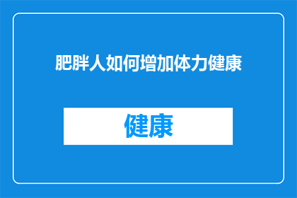 肥胖人如何增加体力健康(如何有效提升肥胖人群的体力与健康水平？)