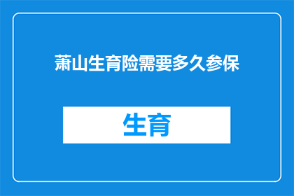 萧山生育险需要多久参保(萧山地区生育险参保流程需要多长时间？)