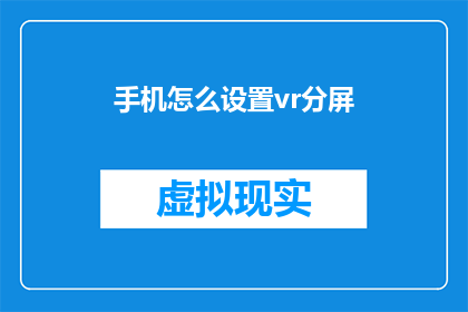 手机怎么设置vr分屏(如何在手机上实现VR分屏功能？)