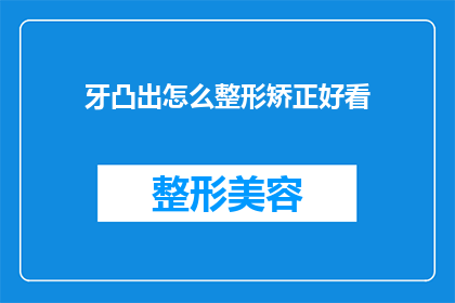 牙凸出怎么整形矫正好看(如何通过整形矫正让牙齿更加美观？)