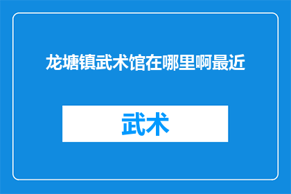 龙塘镇武术馆在哪里啊最近(探询龙塘镇武术馆的确切位置，寻求最近的路线指引)