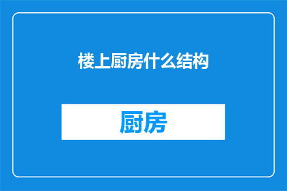 楼上厨房什么结构(如何描述楼上厨房的结构？)