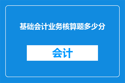 基础会计业务核算题多少分(基础会计业务核算题在会计考试中占据多少分？)