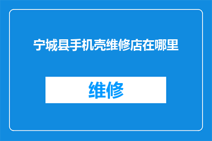 宁城县手机壳维修店在哪里(宁城县的手机壳维修店在哪里？)
