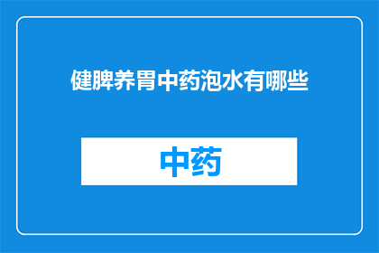 健脾养胃中药泡水有哪些(健脾养胃中药泡水有哪些？)