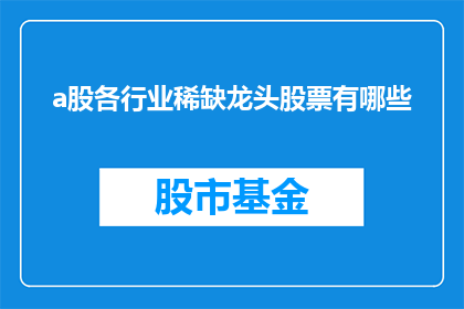 a股各行业稀缺龙头股票有哪些(您是否在寻找那些在A股市场中独树一帜稀缺的龙头股票？)