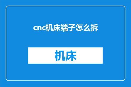 cnc机床端子怎么拆(如何安全拆卸CNC机床端子？)