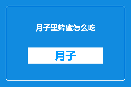 月子里蜂蜜怎么吃(如何正确食用月子期间的蜂蜜？)
