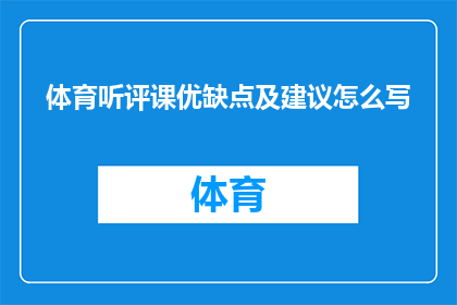 体育听评课优缺点及建议怎么写(如何撰写体育听评课的优缺点及建议？)