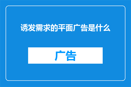 诱发需求的平面广告是什么(什么是诱发需求的平面广告？)
