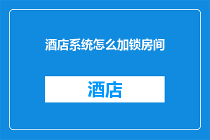 酒店系统怎么加锁房间(如何有效实施酒店房间加锁措施？)