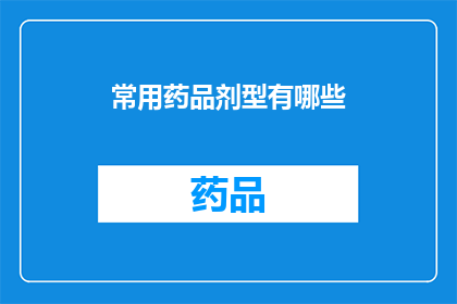 常用药品剂型有哪些(有哪些常见的药品剂型？)