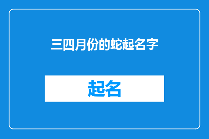 三四月份的蛇起名字(如何为三四月份的蛇起名字？)