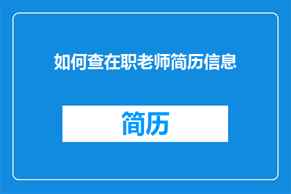 如何查在职老师简历信息(如何获取在职教师的详细简历信息？)
