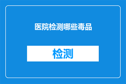 医院检测哪些毒品(医院检测哪些毒品？)