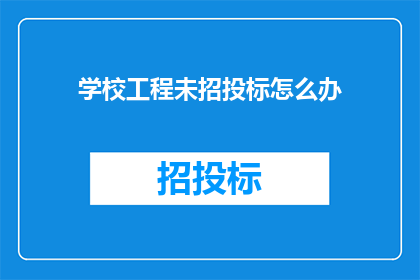 学校工程未招投标怎么办(学校工程未进行招投标，应如何处理？)