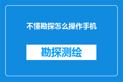 不懂勘探怎么操作手机(如何正确操作勘探设备？)