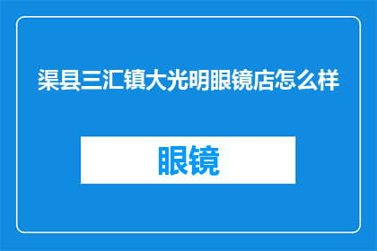 渠县三汇镇大光明眼镜店怎么样(渠县三汇镇大光明眼镜店的评价如何？)