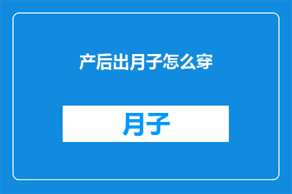产后出月子怎么穿(产后出月子期间，应该如何选择合适的服装以保持舒适和适宜？)