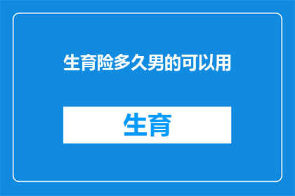 生育险多久男的可以用(男性多久可以享受生育险待遇？)