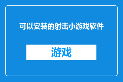 可以安装的射击小游戏软件(是否能够找到一款适合射击爱好者的小游戏软件？)