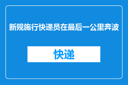 新规施行快递员在最后一公里奔波(新规实施后，快递员在最后一公里的奔波是否更加艰难？)