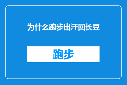 为什么跑步出汗回长豆(跑步出汗后为何会长出豆子？这一疑问句式的标题，不仅保留了原句的疑问语气，还增加了对现象背后原因的探索和好奇这样的标题能够激发读者的好奇心，促使他们去探究跑步出汗与长豆子之间的关联，从而引发更深入的思考和讨论)