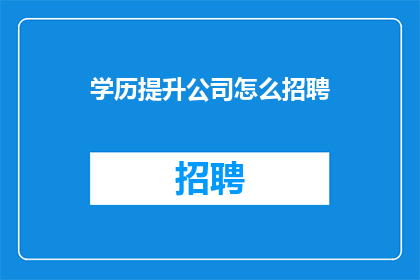 学历提升公司怎么招聘(如何有效招聘学历提升公司的员工？)